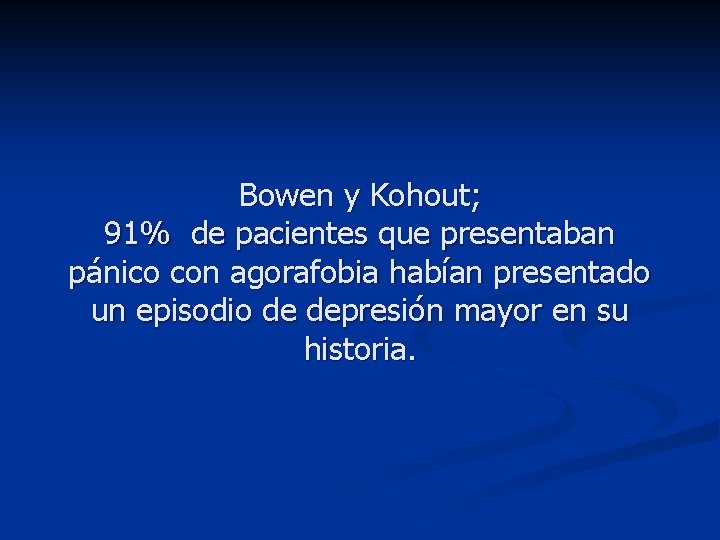 Bowen y Kohout; 91% de pacientes que presentaban pánico con agorafobia habían presentado un