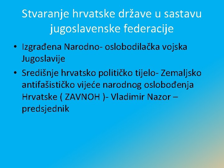 Stvaranje hrvatske države u sastavu jugoslavenske federacije • Izgrađena Narodno- oslobodilačka vojska Jugoslavije •