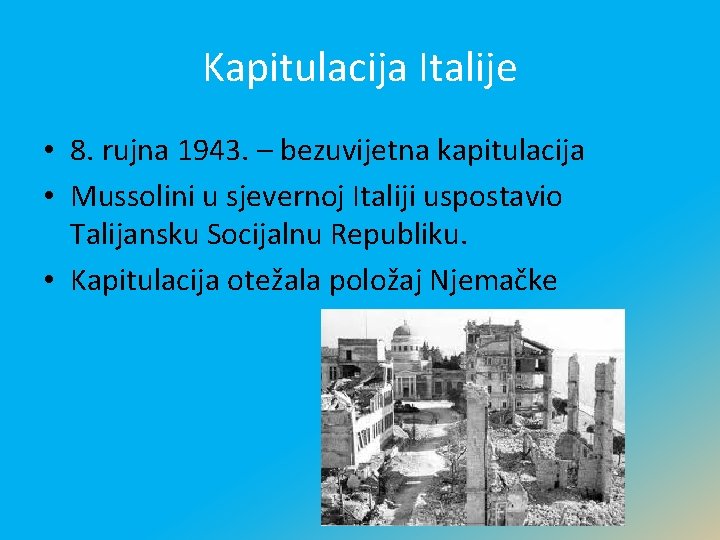 Kapitulacija Italije • 8. rujna 1943. – bezuvijetna kapitulacija • Mussolini u sjevernoj Italiji