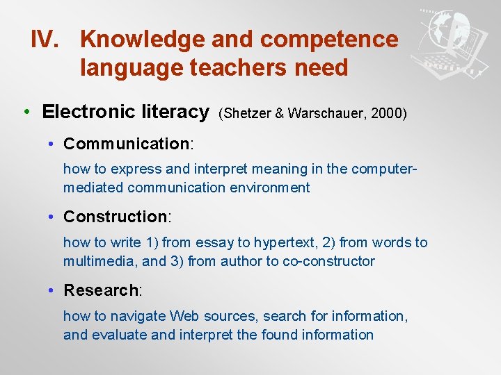 IV. Knowledge and competence language teachers need • Electronic literacy (Shetzer & Warschauer, 2000)