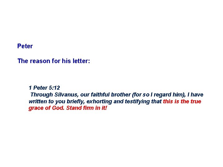 Peter The reason for his letter: 1 Peter 5: 12 Through Silvanus, our faithful