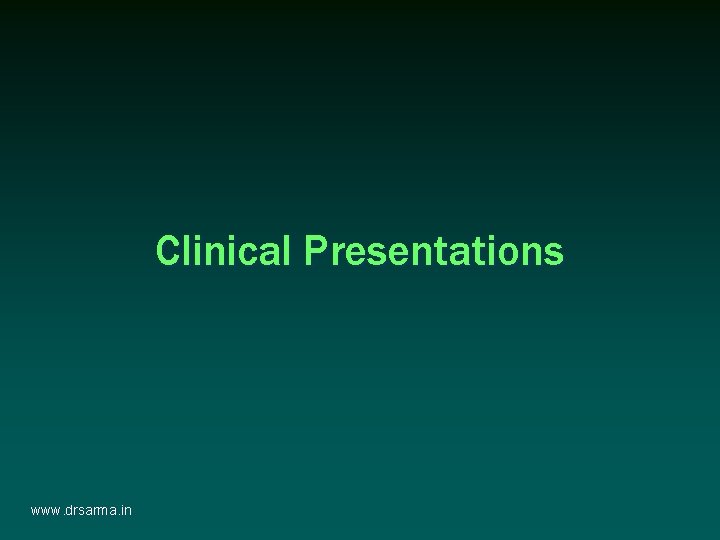 Clinical Presentations www. drsarma. in Clinical Presentations www. drsarma. in