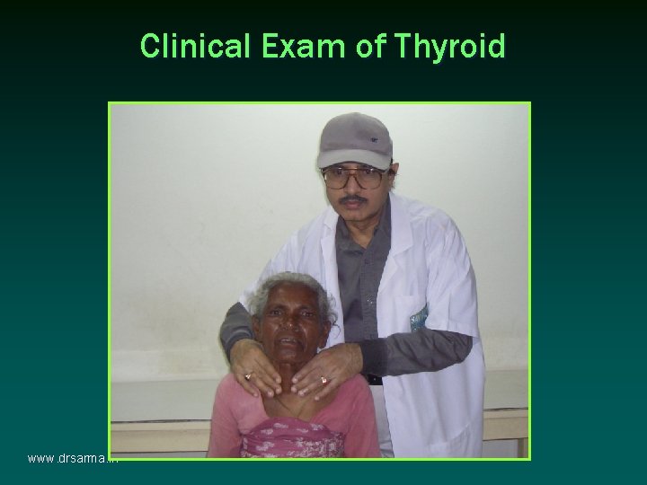 Clinical Exam of Thyroid www. drsarma. in Clinical Exam of Thyroid www. drsarma. in
