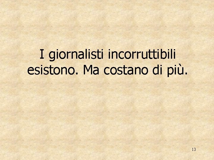 I giornalisti incorruttibili esistono. Ma costano di più. 13 