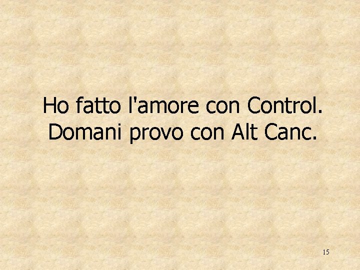 Ho fatto l'amore con Control. Domani provo con Alt Canc. 15 