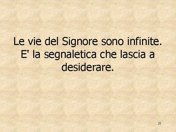 Le vie del Signore sono infinite. E' la segnaletica che lascia a desiderare. 20