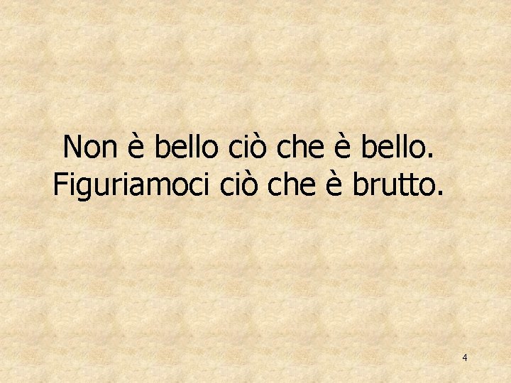 Non è bello ciò che è bello. Figuriamoci ciò che è brutto. 4 