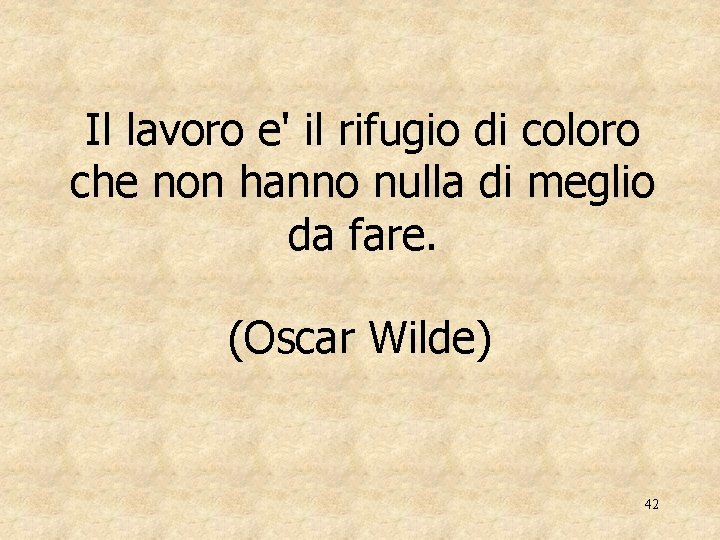 Il lavoro e' il rifugio di coloro che non hanno nulla di meglio da