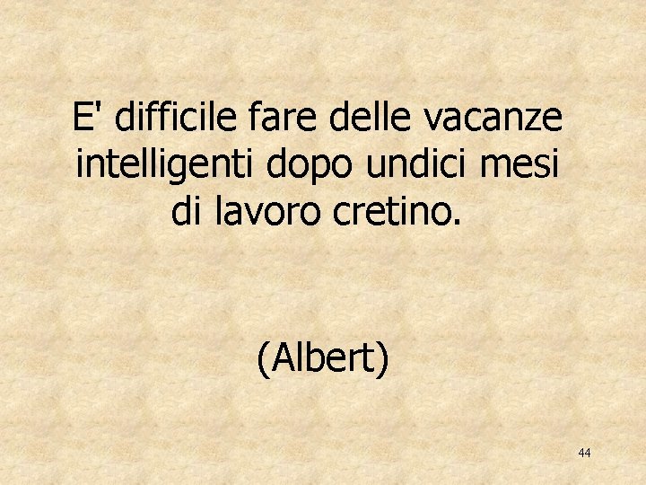E' difficile fare delle vacanze intelligenti dopo undici mesi di lavoro cretino. (Albert) 44
