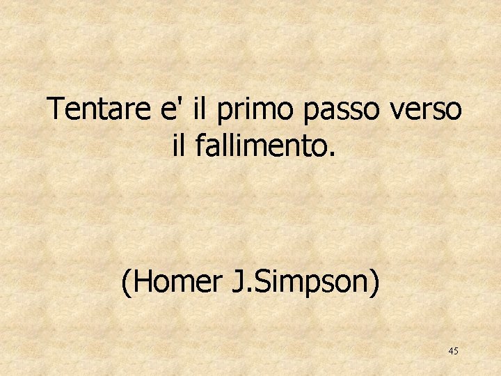 Tentare e' il primo passo verso il fallimento. (Homer J. Simpson) 45 