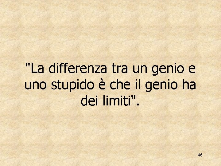 "La differenza tra un genio e uno stupido è che il genio ha dei