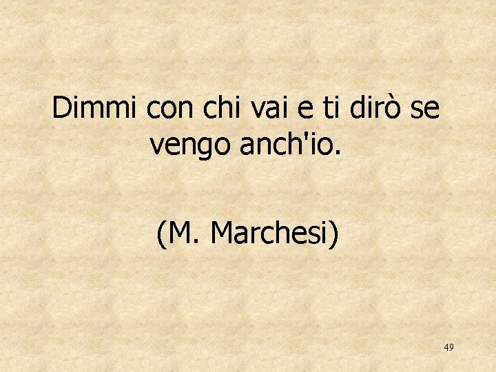 Dimmi con chi vai e ti dirò se vengo anch'io. (M. Marchesi) 49 