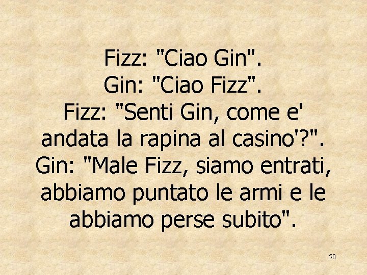 Fizz: "Ciao Gin". Gin: "Ciao Fizz". Fizz: "Senti Gin, come e' andata la rapina