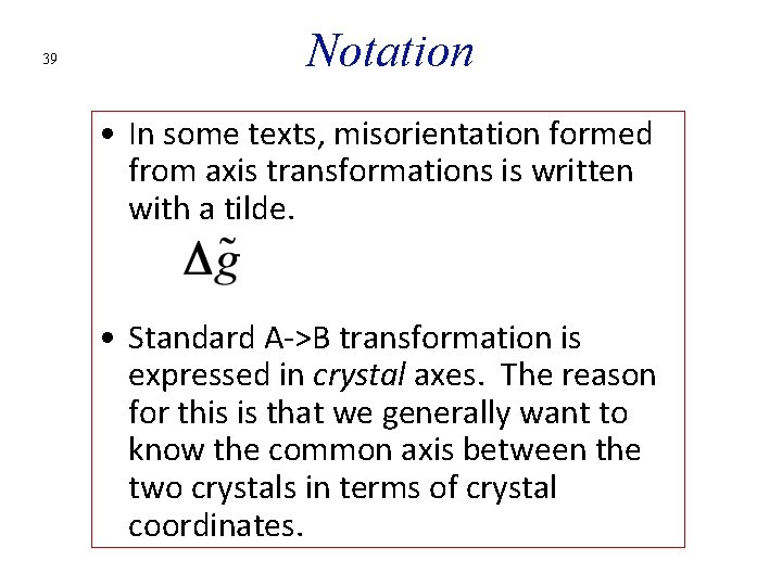 39 Notation • In some texts, misorientation formed from axis transformations is written with