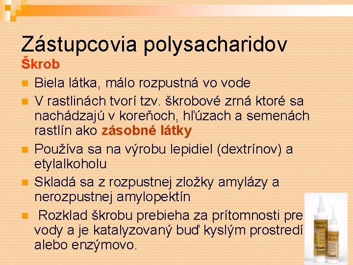 Zástupcovia polysacharidov Škrob Biela látka, málo rozpustná vo vode V rastlinách tvorí tzv. škrobové