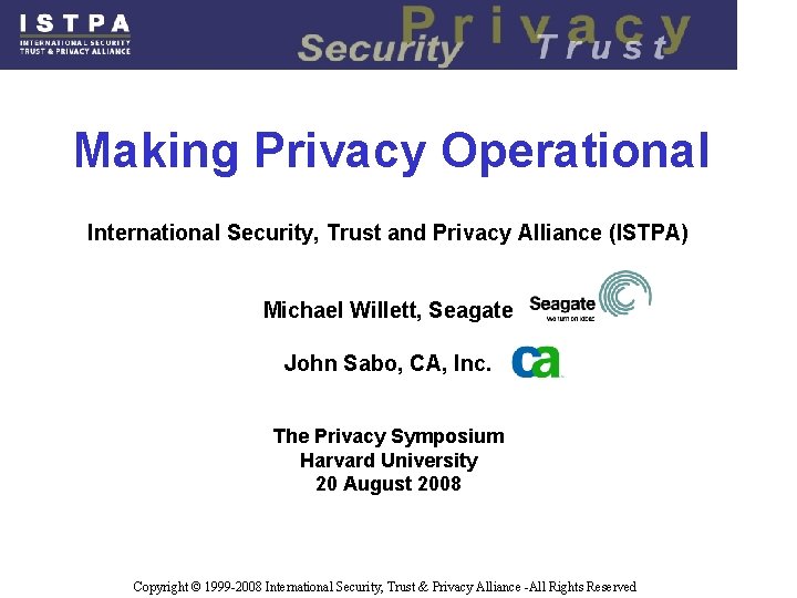 Making Privacy Operational International Security, Trust and Privacy Alliance (ISTPA) Michael Willett, Seagate John