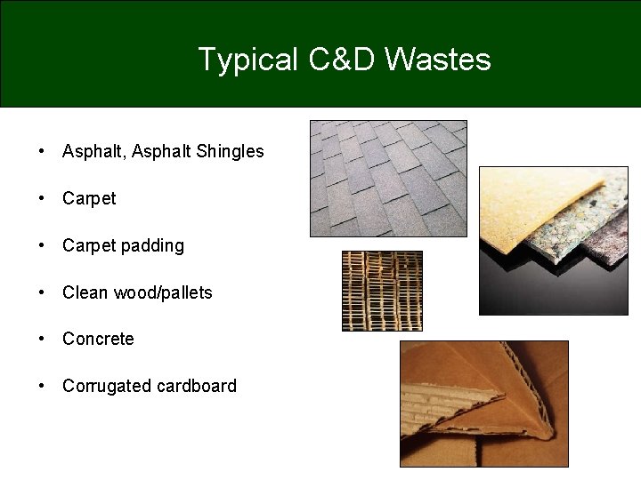 Typical C&D Wastes • Asphalt, Asphalt Shingles • Carpet padding • Clean wood/pallets •