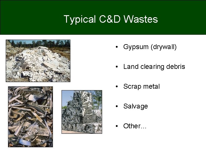 Typical C&D Wastes • Gypsum (drywall) • Land clearing debris • Scrap metal •