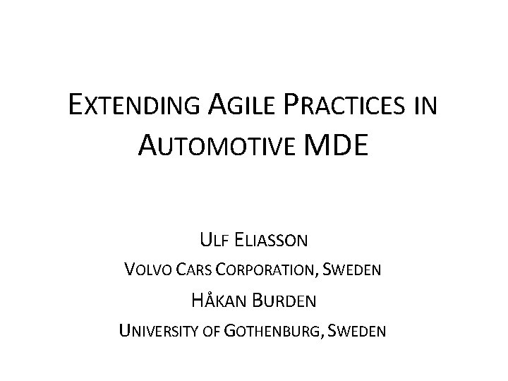 EXTENDING AGILE PRACTICES IN AUTOMOTIVE MDE ULF ELIASSON VOLVO CARS CORPORATION, SWEDEN HÅKAN BURDEN