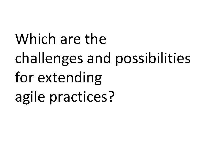 Which are the challenges and possibilities for extending agile practices? 