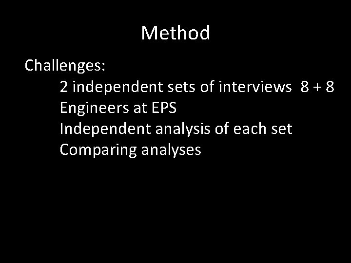 Method Challenges: 2 independent sets of interviews 8 + 8 Engineers at EPS Independent
