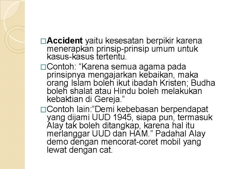 �Accident yaitu kesesatan berpikir karena menerapkan prinsip-prinsip umum untuk kasus-kasus tertentu. �Contoh: “Karena semua