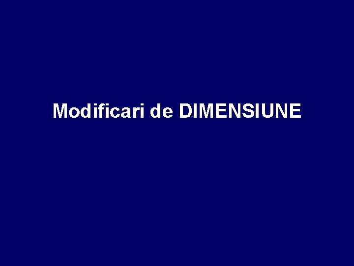 Modificari de DIMENSIUNE 