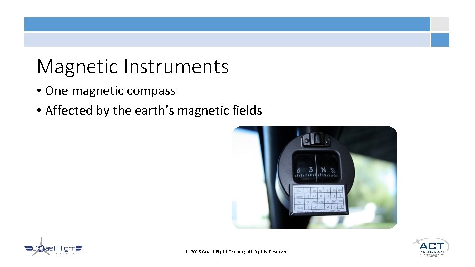 Magnetic Instruments • One magnetic compass • Affected by the earth’s magnetic fields ©