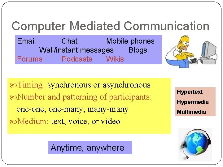 Computer Mediated Communication Email Chat Mobile phones Wall/instant messages Blogs Forums Podcasts Wikis Timing: