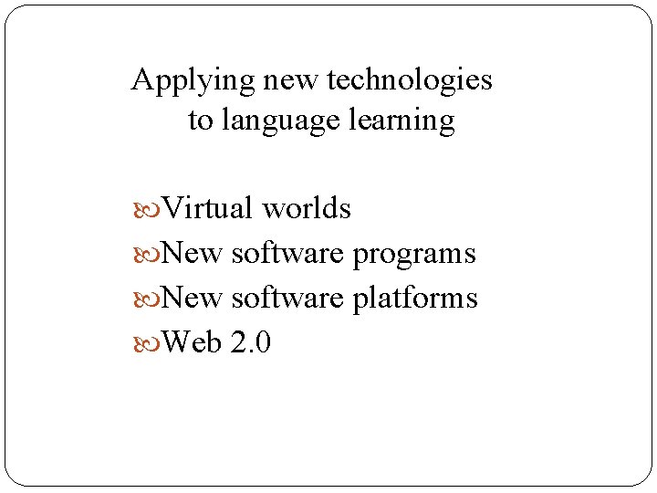 Applying new technologies to language learning Virtual worlds New software programs New software platforms