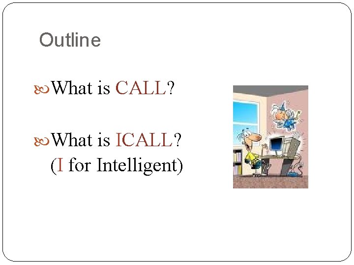 Outline What is CALL? What is ICALL? (I for Intelligent) 