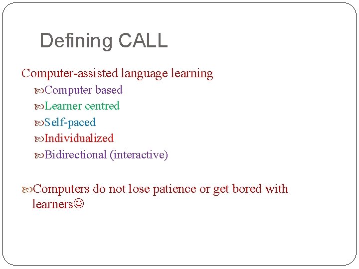 Defining CALL Computer-assisted language learning Computer based Learner centred Self-paced Individualized Bidirectional (interactive) Computers