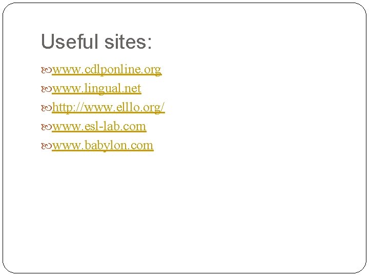 Useful sites: www. cdlponline. org www. lingual. net http: //www. elllo. org/ www. esl-lab.