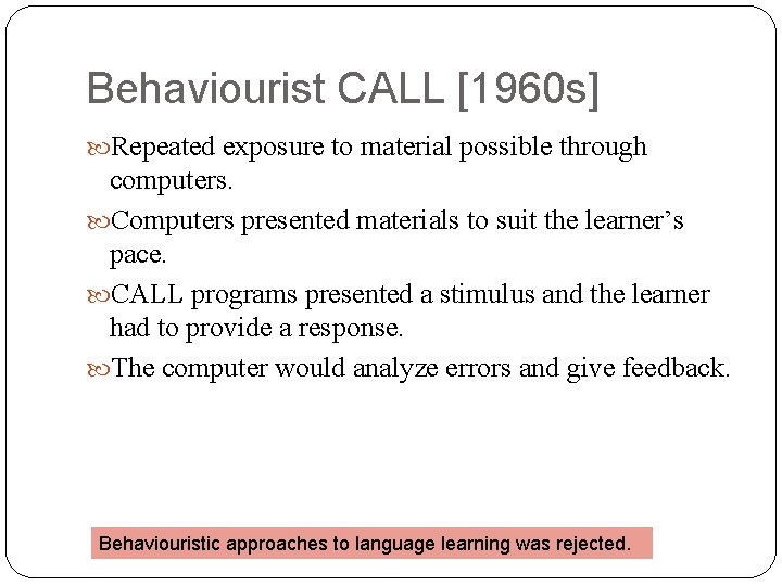 Behaviourist CALL [1960 s] Repeated exposure to material possible through computers. Computers presented materials