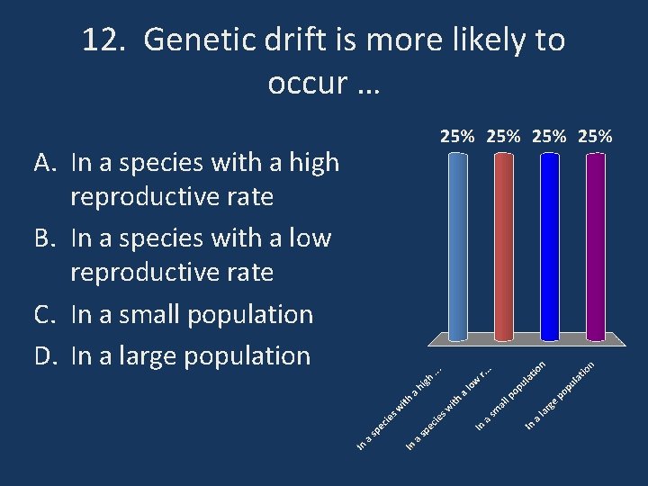 12. Genetic drift is more likely to occur … A. In a species with