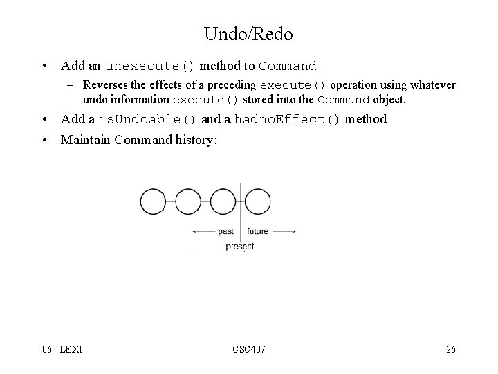 Undo/Redo • Add an unexecute() method to Command – Reverses the effects of a