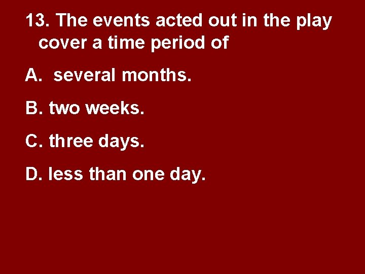 13. The events acted out in the play cover a time period of A. 13. The events acted out in the play cover a time period of A.