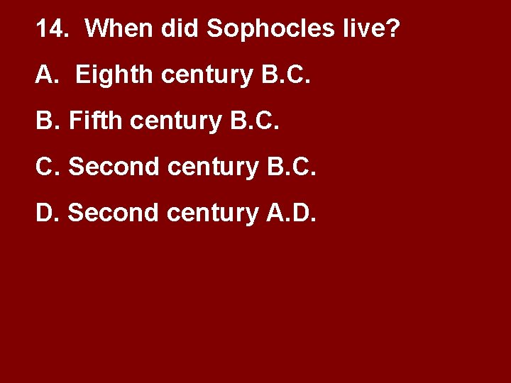 14. When did Sophocles live? A. Eighth century B. C. B. Fifth century B. 14. When did Sophocles live? A. Eighth century B. C. B. Fifth century B.
