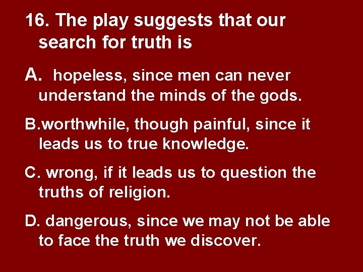 16. The play suggests that our search for truth is A. hopeless, since men 16. The play suggests that our search for truth is A. hopeless, since men