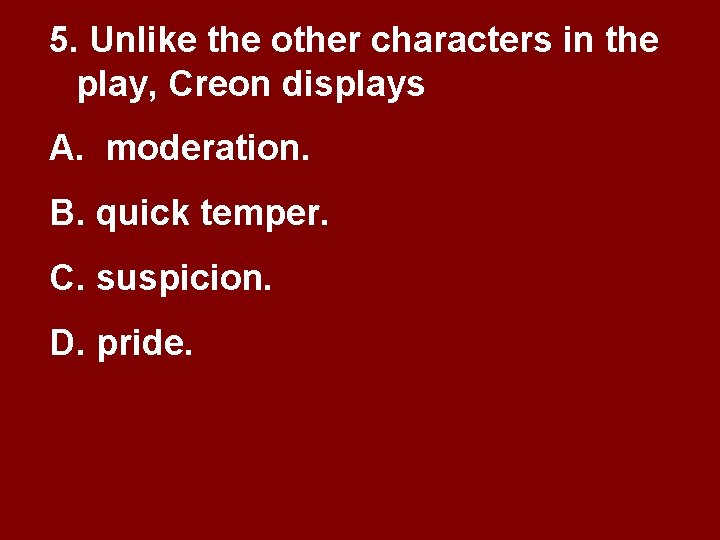 5. Unlike the other characters in the play, Creon displays A. moderation. B. quick 5. Unlike the other characters in the play, Creon displays A. moderation. B. quick