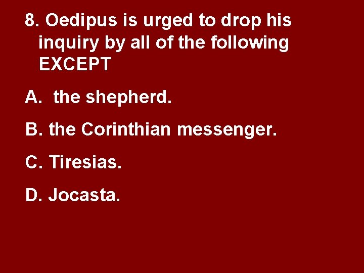 8. Oedipus is urged to drop his inquiry by all of the following EXCEPT 8. Oedipus is urged to drop his inquiry by all of the following EXCEPT