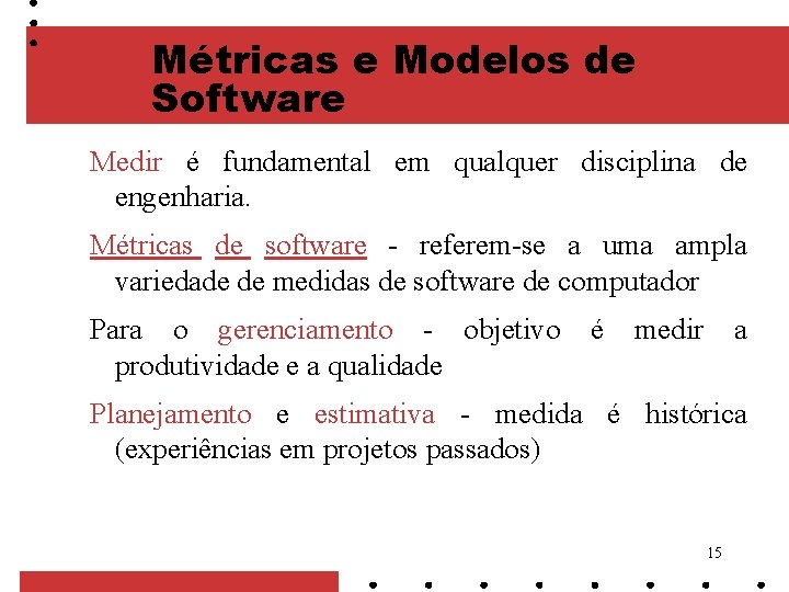 Métricas e Modelos de Software Medir é fundamental em qualquer disciplina de engenharia. Métricas