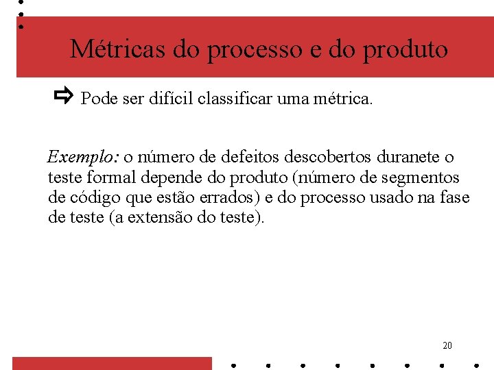 Métricas do processo e do produto Pode ser difícil classificar uma métrica. Exemplo: o