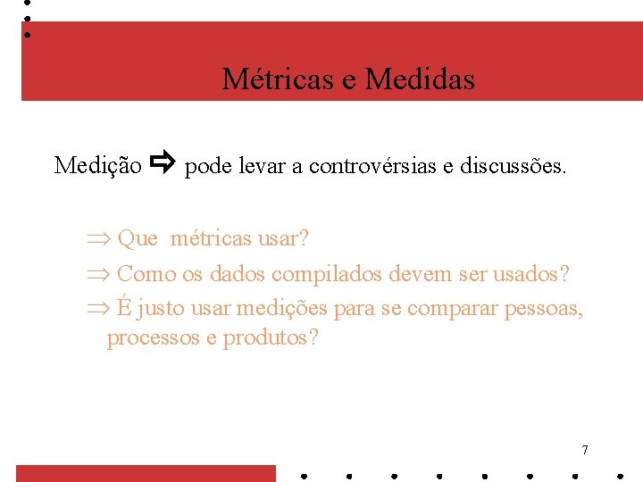 Métricas e Medidas Medição pode levar a controvérsias e discussões. Que métricas usar? Como