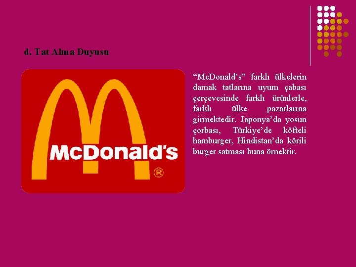 d. Tat Alma Duyusu “Mc. Donald’s” farklı ülkelerin damak tatlarına uyum çabası çerçevesinde farklı