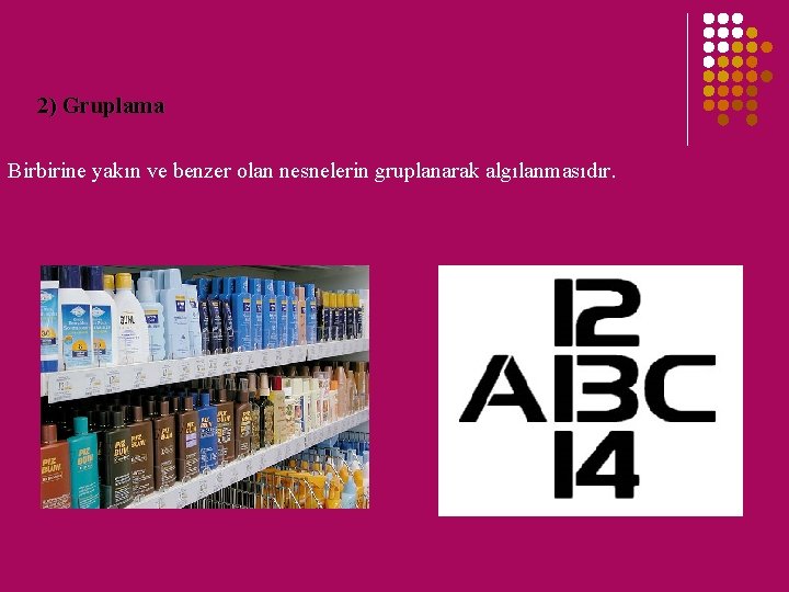 2) Gruplama Birbirine yakın ve benzer olan nesnelerin gruplanarak algılanmasıdır. 