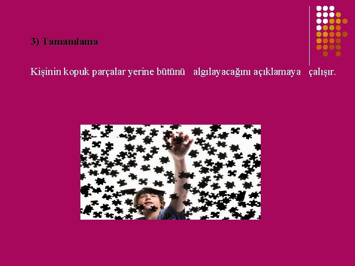 3) Tamamlama Kişinin kopuk parçalar yerine bütünü algılayacağını açıklamaya çalışır. 3) Tamamlama Kişinin kopuk parçalar yerine bütünü algılayacağını açıklamaya çalışır.
