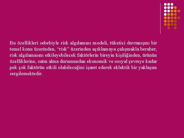 Bu özellikleri sebebiyle risk algılaması modeli, tüketici davranışını bir temel konu üzerinden, “risk” üzerinden