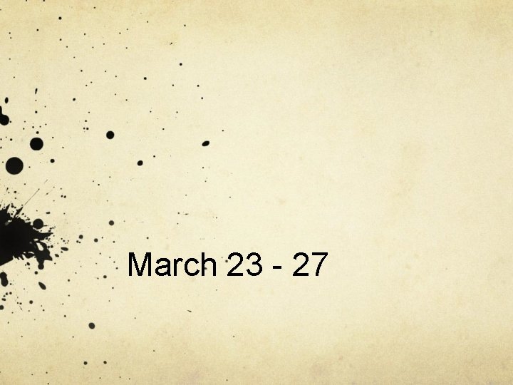 March 23 - 27 March 23 - 27
