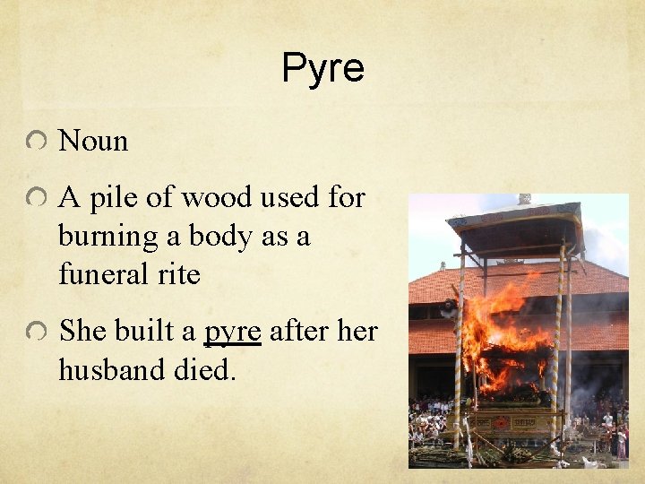 Pyre Noun A pile of wood used for burning a body as a funeral Pyre Noun A pile of wood used for burning a body as a funeral